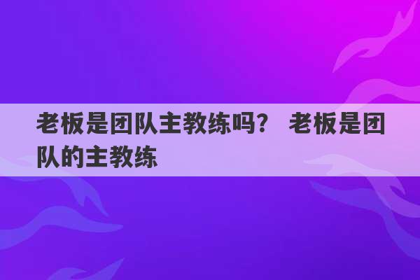 老板是团队主教练吗？ 老板是团队的主教练