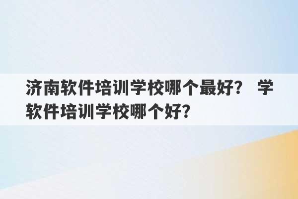 济南软件培训学校哪个最好？ 学软件培训学校哪个好？