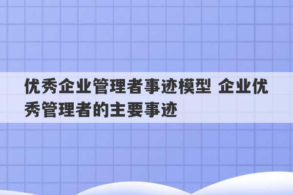 优秀企业管理者事迹模型 企业优秀管理者的主要事迹