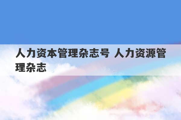 人力资本管理杂志号 人力资源管理杂志