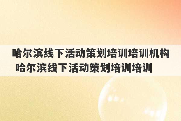 哈尔滨线下活动策划培训培训机构 哈尔滨线下活动策划培训培训