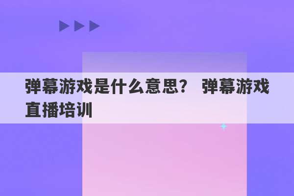 弹幕游戏是什么意思？ 弹幕游戏直播培训