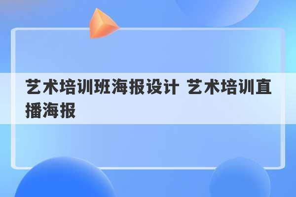 艺术培训班海报设计 艺术培训直播海报