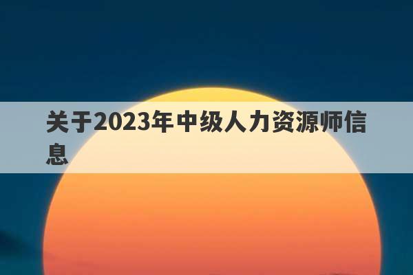 关于2023年中级人力资源师信息