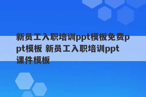 新员工入职培训ppt模板免费ppt模板 新员工入职培训ppt课件模板