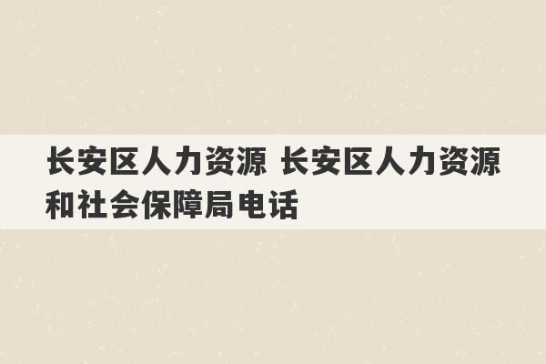 长安区人力资源 长安区人力资源和社会保障局电话