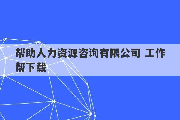 帮助人力资源咨询有限公司 工作帮下载