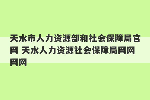 天水市人力资源部和社会保障局官网 天水人力资源社会保障局网网网网