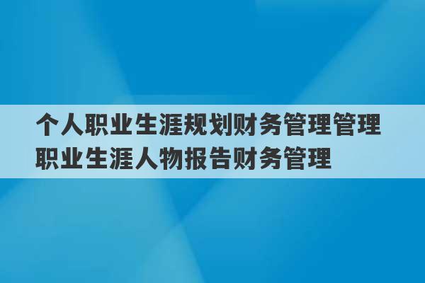 个人职业生涯规划财务管理管理 职业生涯人物报告财务管理