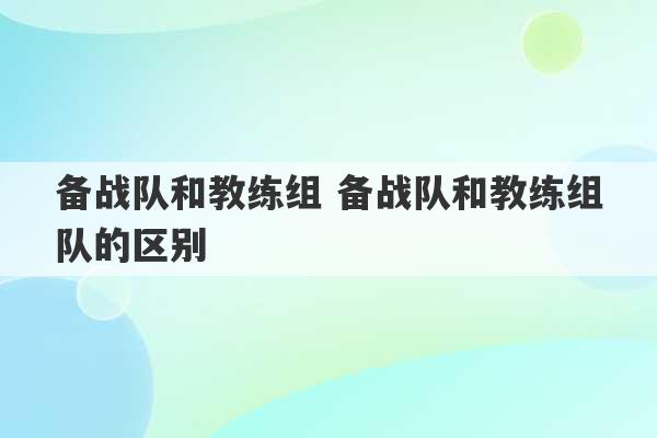 备战队和教练组 备战队和教练组队的区别