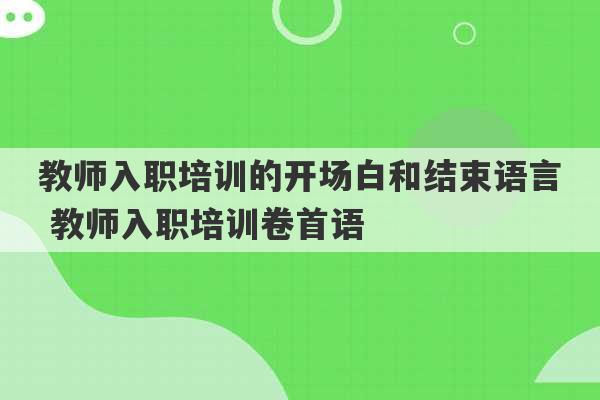 教师入职培训的开场白和结束语言 教师入职培训卷首语