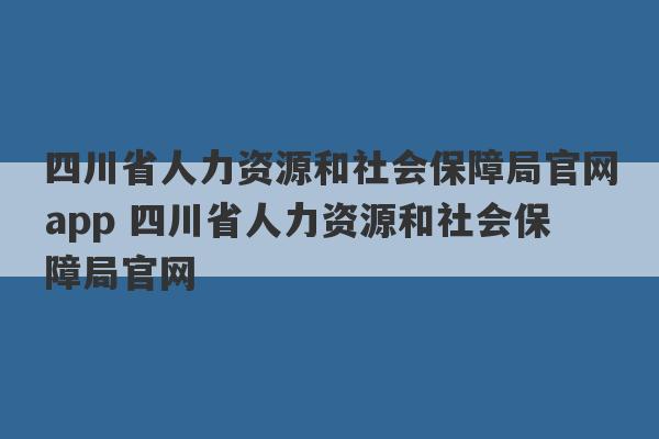 四川省人力资源和社会保障局官网app 四川省人力资源和社会保障局官网