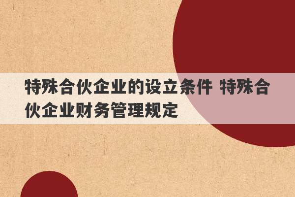 特殊合伙企业的设立条件 特殊合伙企业财务管理规定