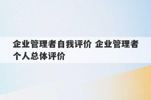 企业管理者自我评价 企业管理者个人总体评价