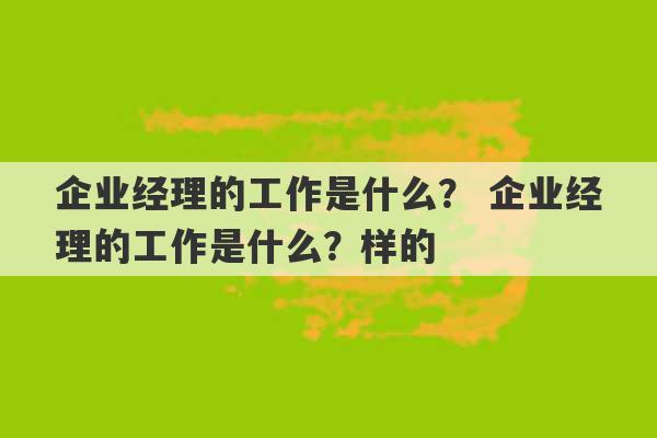 企业经理的工作是什么？ 企业经理的工作是什么？样的