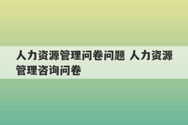 人力资源管理问卷问题 人力资源管理咨询问卷