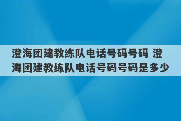 澄海团建教练队电话号码号码 澄海团建教练队电话号码号码是多少