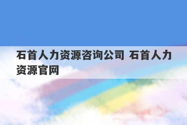 石首人力资源咨询公司 石首人力资源官网