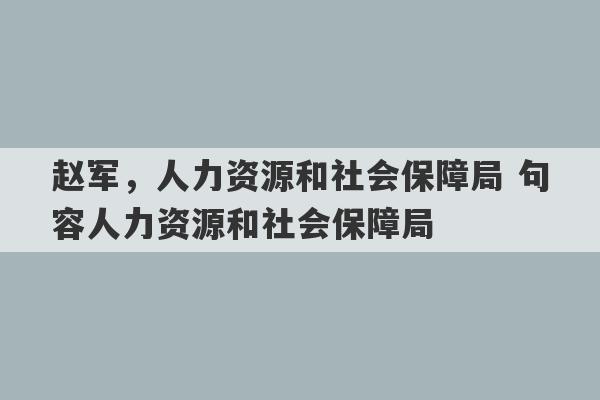 赵军，人力资源和社会保障局 句容人力资源和社会保障局