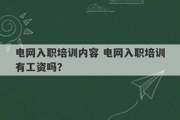 电网入职培训内容 电网入职培训有工资吗？