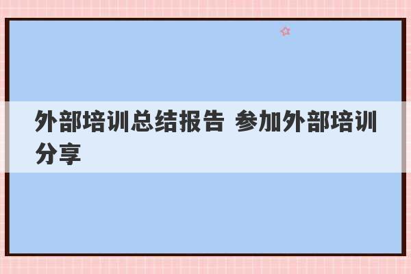 外部培训总结报告 参加外部培训分享