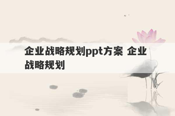 企业战略规划ppt方案 企业 战略规划