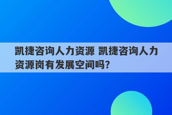 凯捷咨询人力资源 凯捷咨询人力资源岗有发展空间吗？