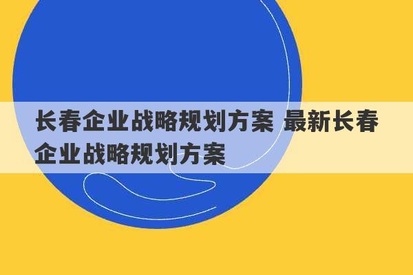 长春企业战略规划方案 最新长春企业战略规划方案