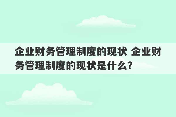 企业财务管理制度的现状 企业财务管理制度的现状是什么？