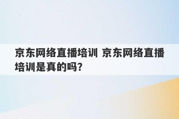 京东网络直播培训 京东网络直播培训是真的吗？