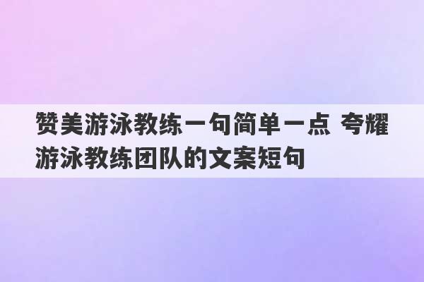 赞美游泳教练一句简单一点 夸耀游泳教练团队的文案短句