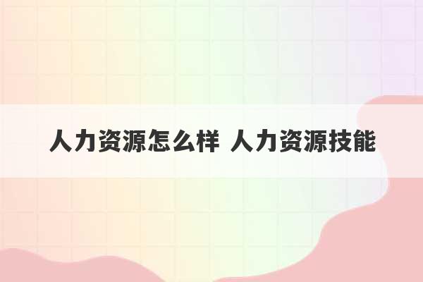 人力资源怎么样 人力资源技能