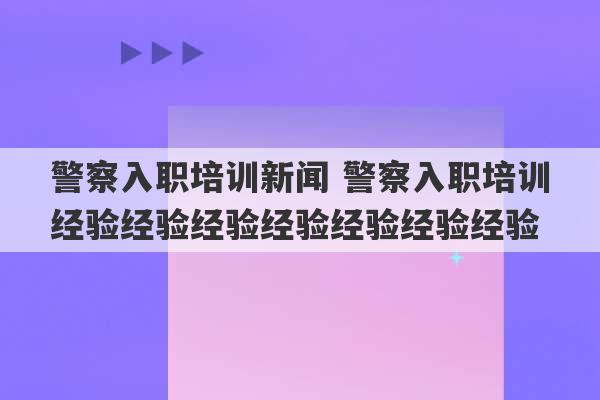 警察入职培训新闻 警察入职培训经验经验经验经验经验经验经验