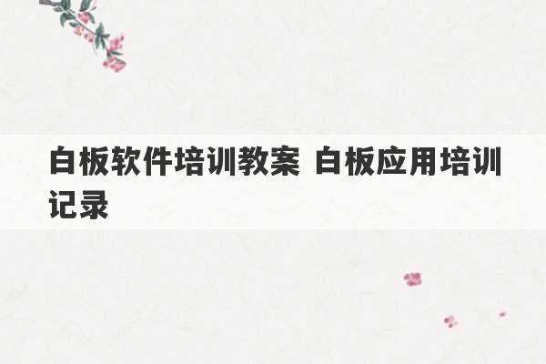 白板软件培训教案 白板应用培训记录