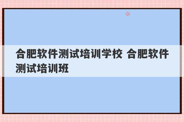 合肥软件测试培训学校 合肥软件测试培训班