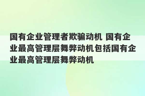 国有企业管理者欺骗动机 国有企业最高管理层舞弊动机包括国有企业最高管理层舞弊动机