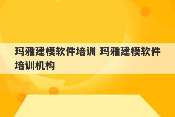 玛雅建模软件培训 玛雅建模软件培训机构