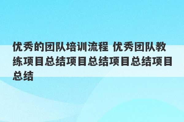 优秀的团队培训流程 优秀团队教练项目总结项目总结项目总结项目总结