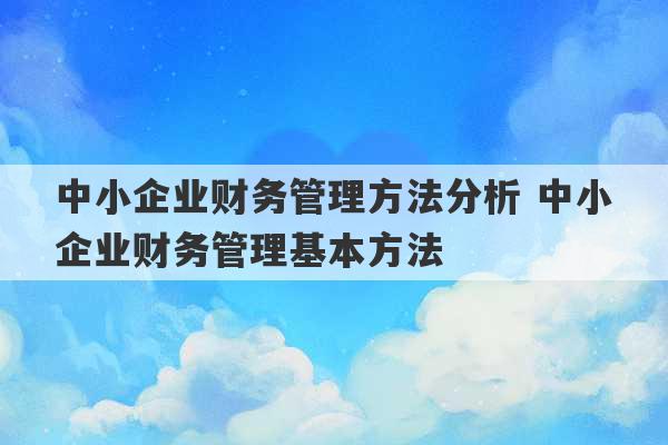 中小企业财务管理方法分析 中小企业财务管理基本方法