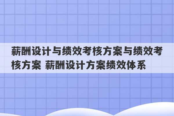 薪酬设计与绩效考核方案与绩效考核方案 薪酬设计方案绩效体系