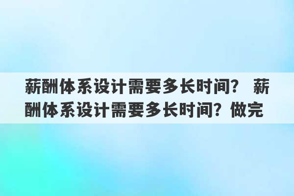 薪酬体系设计需要多长时间？ 薪酬体系设计需要多长时间？做完