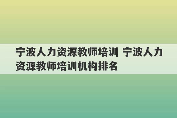 宁波人力资源教师培训 宁波人力资源教师培训机构排名