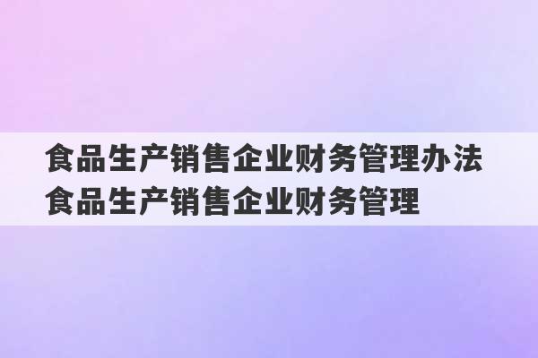 食品生产销售企业财务管理办法 食品生产销售企业财务管理