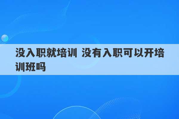 没入职就培训 没有入职可以开培训班吗