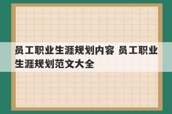 员工职业生涯规划内容 员工职业生涯规划范文大全