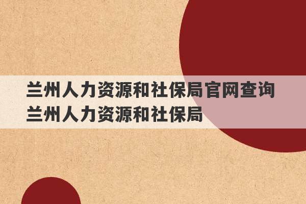 兰州人力资源和社保局官网查询 兰州人力资源和社保局