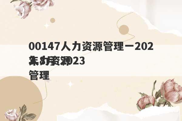 00147人力资源管理一2023
年8月 2023
人力资源管理