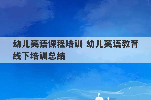 幼儿英语课程培训 幼儿英语教育线下培训总结