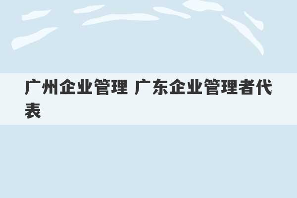 广州企业管理 广东企业管理者代表