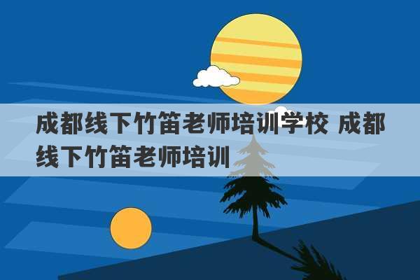 成都线下竹笛老师培训学校 成都线下竹笛老师培训